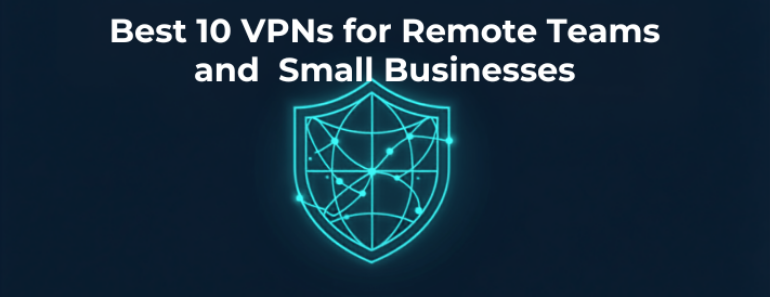 Best 10 VPNs for Remote Teams and Small Businesses